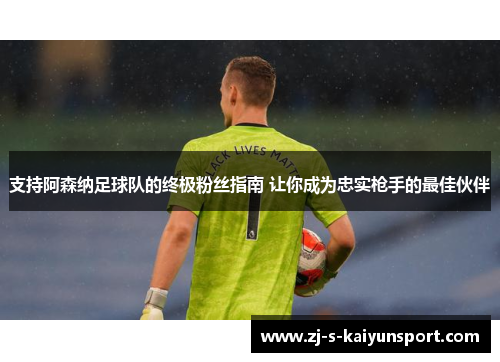 支持阿森纳足球队的终极粉丝指南 让你成为忠实枪手的最佳伙伴
