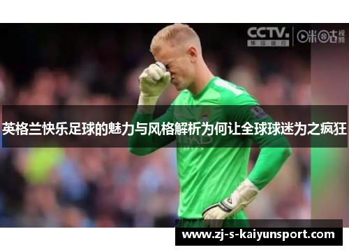 英格兰快乐足球的魅力与风格解析为何让全球球迷为之疯狂