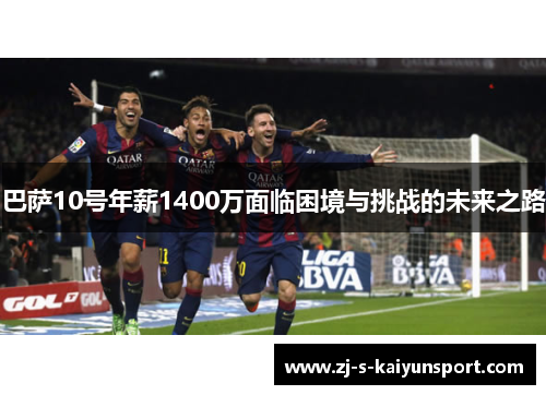 巴萨10号年薪1400万面临困境与挑战的未来之路