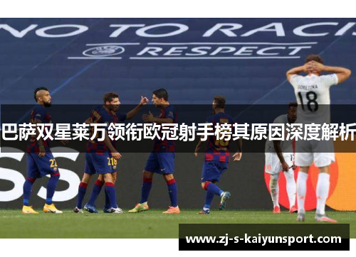 巴萨双星莱万领衔欧冠射手榜其原因深度解析