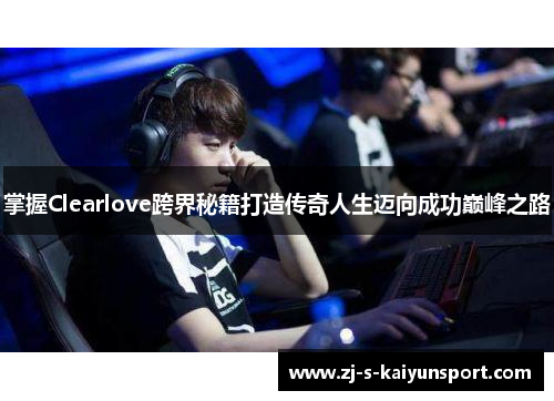 掌握Clearlove跨界秘籍打造传奇人生迈向成功巅峰之路