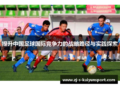 提升中国足球国际竞争力的战略路径与实践探索 提升中国足球国际竞争力的战略路径与实践探索