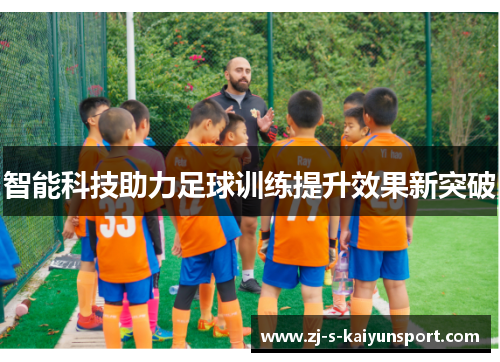 智能科技助力足球训练提升效果新突破 智能科技助力足球训练提升效果新突破