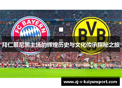 拜仁慕尼黑主场的辉煌历史与文化传承探秘之旅