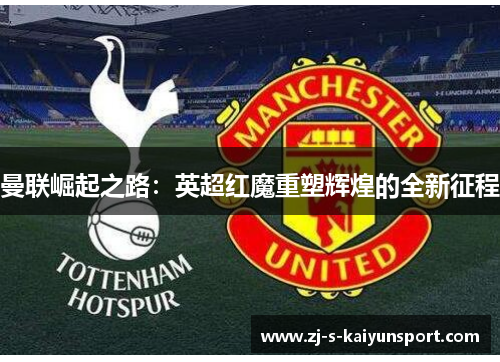 曼联崛起之路：英超红魔重塑辉煌的全新征程