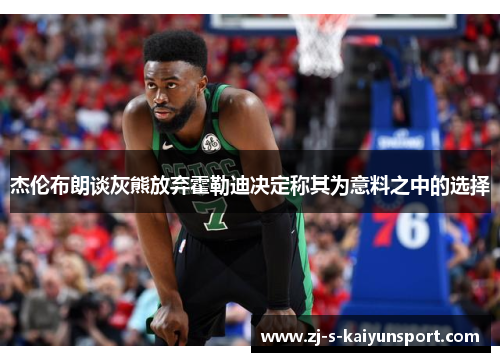 杰伦布朗谈灰熊放弃霍勒迪决定称其为意料之中的选择