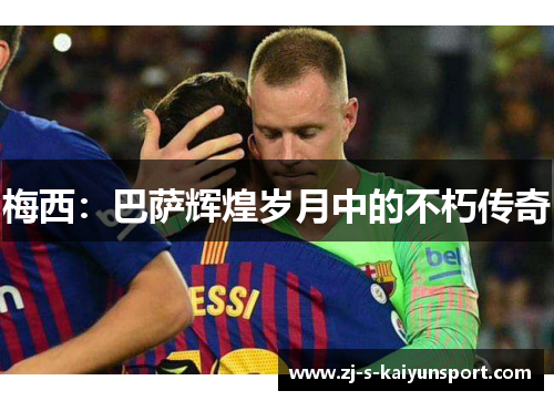 梅西：巴萨辉煌岁月中的不朽传奇