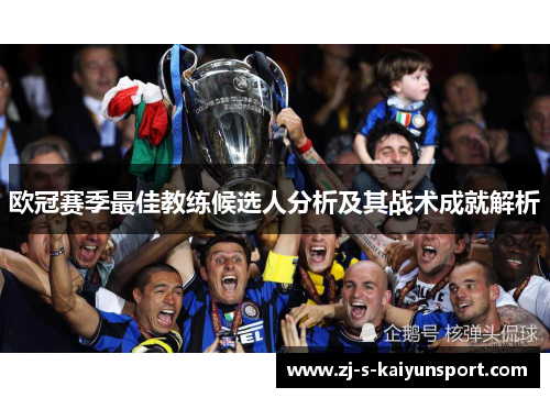 欧冠赛季最佳教练候选人分析及其战术成就解析 欧冠赛季最佳教练候选人分析及其战术成就解析