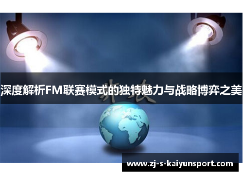 深度解析FM联赛模式的独特魅力与战略博弈之美 深度解析FM联赛模式的独特魅力与战略博弈之美