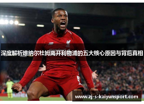 深度解析维纳尔杜姆离开利物浦的五大核心原因与背后真相 深度解析维纳尔杜姆离开利物浦的五大核心原因与背后真相