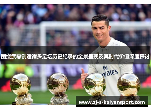 围绕武磊创造诸多足坛历史纪录的全景呈现及其时代价值深度探讨 围绕武磊创造诸多足坛历史纪录的全景呈现及其时代价值深度探讨