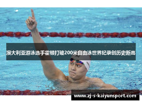 澳大利亚游泳选手霍顿打破200米自由泳世界纪录创历史新高 澳大利亚游泳选手霍顿打破200米自由泳世界纪录创历史新高