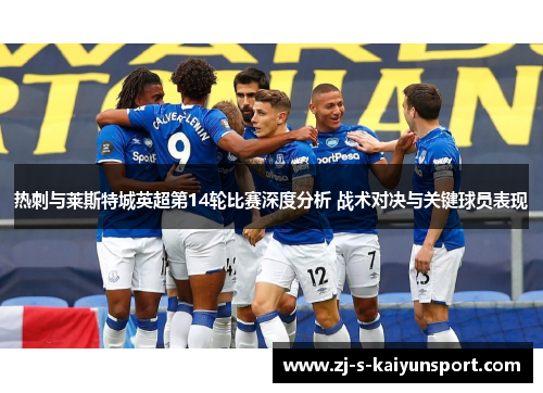 热刺与莱斯特城英超第14轮比赛深度分析 战术对决与关键球员表现 热刺与莱斯特城英超第14轮比赛深度分析 战术对决与关键球员表现