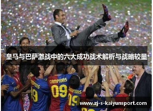 皇马与巴萨激战中的六大成功战术解析与战略较量 皇马与巴萨激战中的六大成功战术解析与战略较量