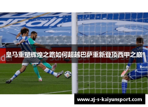 皇马重塑辉煌之路如何超越巴萨重新登顶西甲之巅