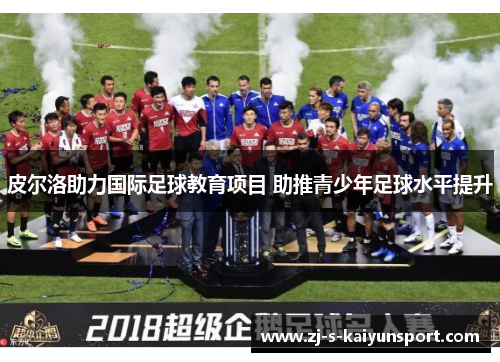 皮尔洛助力国际足球教育项目 助推青少年足球水平提升