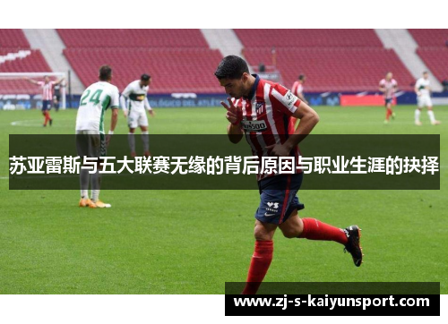 苏亚雷斯与五大联赛无缘的背后原因与职业生涯的抉择
