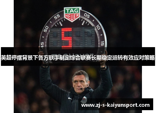 英超停摆背景下各方联手制定综合联赛长期稳定运转有效应对策略 英超停摆背景下各方联手制定综合联赛长期稳定运转有效应对策略