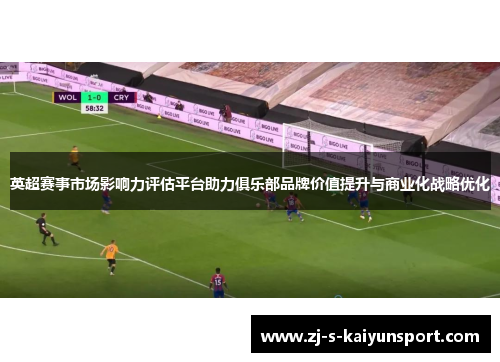 英超赛事市场影响力评估平台助力俱乐部品牌价值提升与商业化战略优化