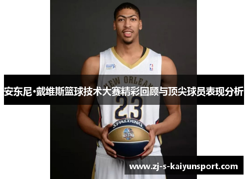 安东尼·戴维斯篮球技术大赛精彩回顾与顶尖球员表现分析 安东尼·戴维斯篮球技术大赛精彩回顾与顶尖球员表现分析