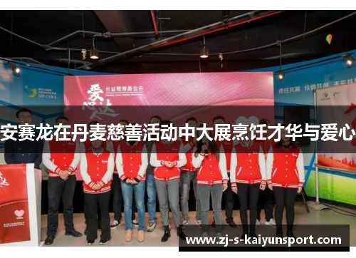 安赛龙在丹麦慈善活动中大展烹饪才华与爱心 安赛龙在丹麦慈善活动中大展烹饪才华与爱心