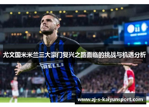 尤文国米米兰三大豪门复兴之路面临的挑战与机遇分析 尤文国米米兰三大豪门复兴之路面临的挑战与机遇分析