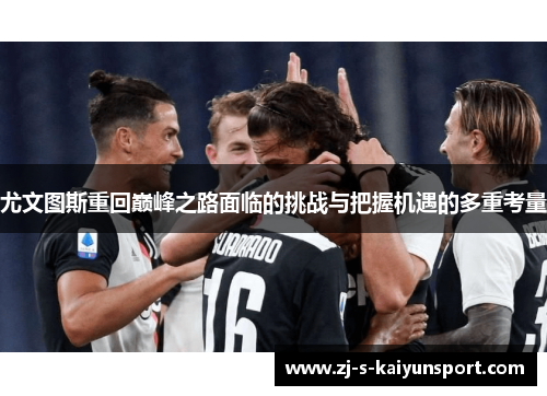 尤文图斯重回巅峰之路面临的挑战与把握机遇的多重考量