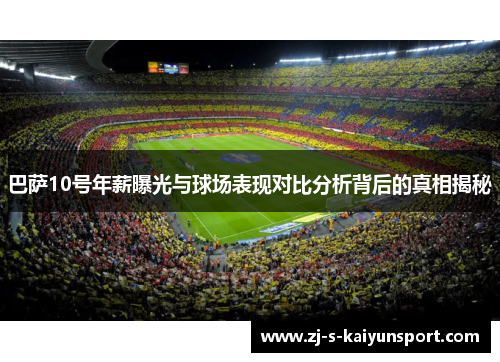 巴萨10号年薪曝光与球场表现对比分析背后的真相揭秘 巴萨10号年薪曝光与球场表现对比分析背后的真相揭秘