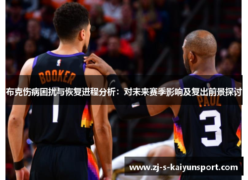 布克伤病困扰与恢复进程分析:对未来赛季影响及复出前景探讨 布克伤病困扰与恢复进程分析:对未来赛季影响及复出前景探讨