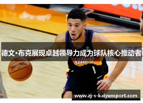 德文·布克展现卓越领导力成为球队核心推动者 德文·布克展现卓越领导力成为球队核心推动者