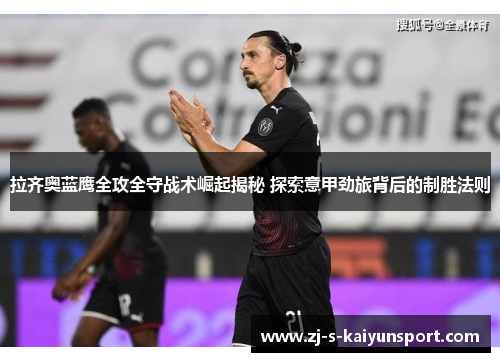 拉齐奥蓝鹰全攻全守战术崛起揭秘 探索意甲劲旅背后的制胜法则 拉齐奥蓝鹰全攻全守战术崛起揭秘 探索意甲劲旅背后的制胜法则