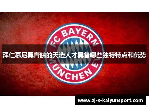 拜仁慕尼黑青睐的天选人才具备哪些独特特点和优势 拜仁慕尼黑青睐的天选人才具备哪些独特特点和优势