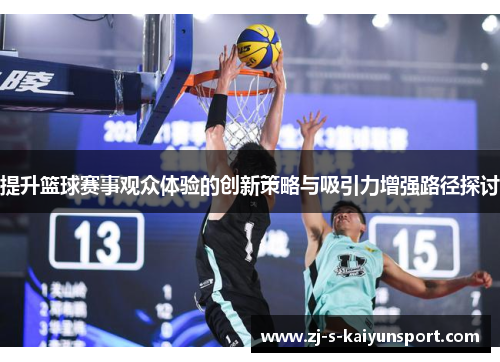 提升篮球赛事观众体验的创新策略与吸引力增强路径探讨 提升篮球赛事观众体验的创新策略与吸引力增强路径探讨