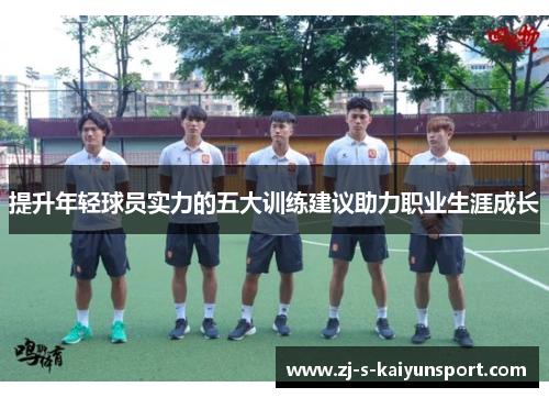 提升年轻球员实力的五大训练建议助力职业生涯成长 提升年轻球员实力的五大训练建议助力职业生涯成长