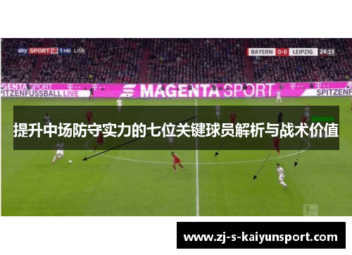 提升中场防守实力的七位关键球员解析与战术价值 提升中场防守实力的七位关键球员解析与战术价值