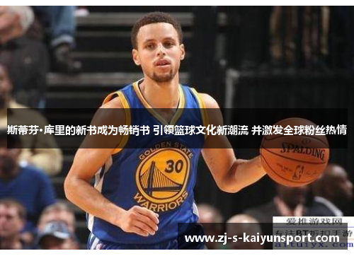 斯蒂芬·库里的新书成为畅销书 引领篮球文化新潮流 并激发全球粉丝热情 斯蒂芬·库里的新书成为畅销书 引领篮球文化新潮流 并激发全球粉丝热情