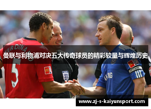 曼联与利物浦对决五大传奇球员的精彩较量与辉煌历史 曼联与利物浦对决五大传奇球员的精彩较量与辉煌历史