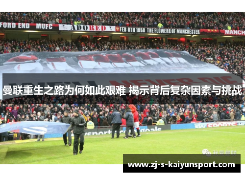 曼联重生之路为何如此艰难 揭示背后复杂因素与挑战 曼联重生之路为何如此艰难 揭示背后复杂因素与挑战