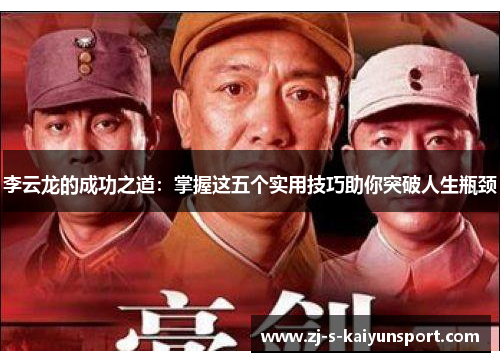 李云龙的成功之道:掌握这五个实用技巧助你突破人生瓶颈 李云龙的成功之道:掌握这五个实用技巧助你突破人生瓶颈