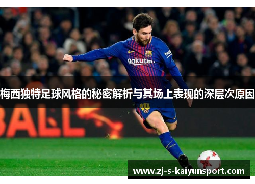 梅西独特足球风格的秘密解析与其场上表现的深层次原因