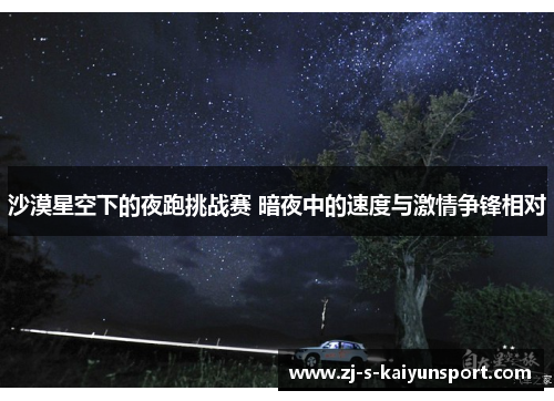 沙漠星空下的夜跑挑战赛 暗夜中的速度与激情争锋相对 沙漠星空下的夜跑挑战赛 暗夜中的速度与激情争锋相对