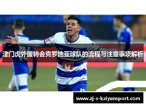 津门虎外援转会克罗地亚球队的流程与注意事项解析 津门虎外援转会克罗地亚球队的流程与注意事项解析