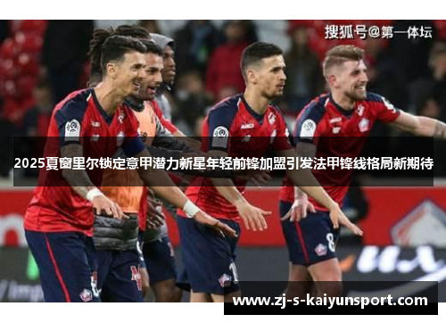 2025夏窗里尔锁定意甲潜力新星年轻前锋加盟引发法甲锋线格局新期待