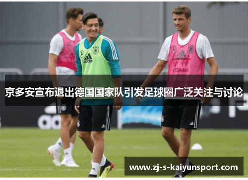 京多安宣布退出德国国家队引发足球圈广泛关注与讨论