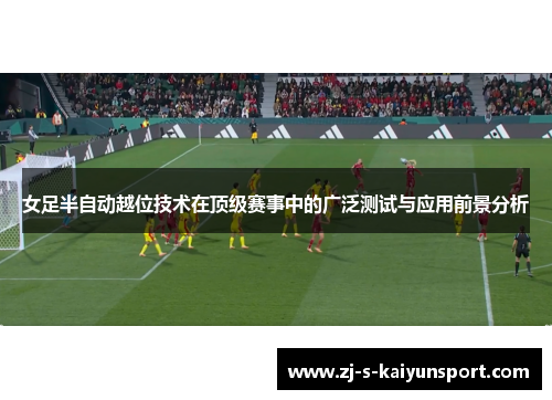 女足半自动越位技术在顶级赛事中的广泛测试与应用前景分析 女足半自动越位技术在顶级赛事中的广泛测试与应用前景分析