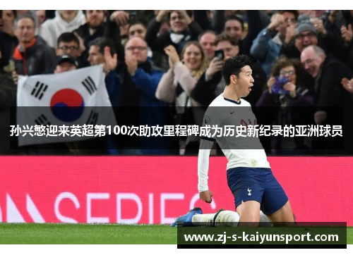 孙兴慜迎来英超第100次助攻里程碑成为历史新纪录的亚洲球员 孙兴慜迎来英超第100次助攻里程碑成为历史新纪录的亚洲球员