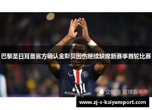 巴黎圣日耳曼官方确认金彭贝因伤继续缺席新赛季首轮比赛