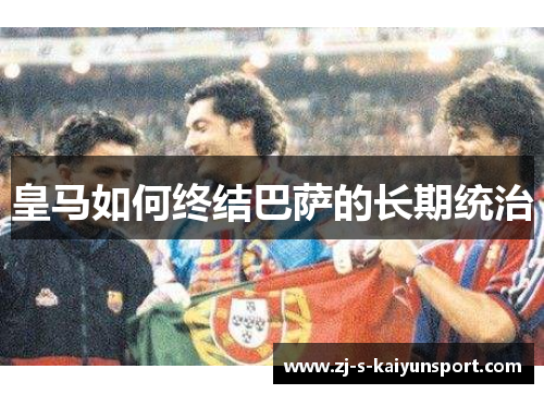皇马如何终结巴萨的长期统治