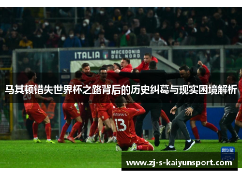 马其顿错失世界杯之路背后的历史纠葛与现实困境解析 马其顿错失世界杯之路背后的历史纠葛与现实困境解析