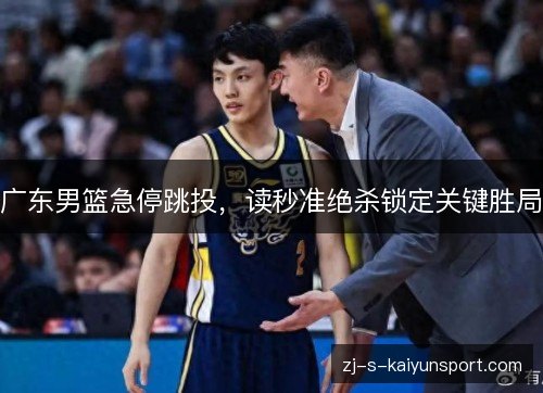 广东男篮急停跳投,读秒准绝杀锁定关键胜局 广东男篮急停跳投,读秒准绝杀锁定关键胜局